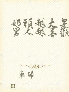 奶头越大是不是男人越喜欢