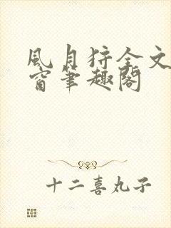 风月狩全文无弹窗笔趣阁