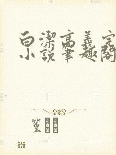 白洁高义完整版小说笔趣阁在线阅读