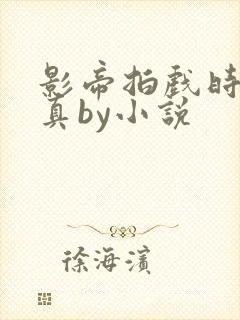 影帝拍戏时假戏真by小说