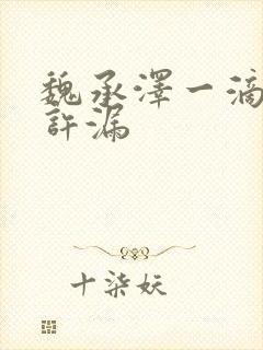 魏承泽一滴都不许漏