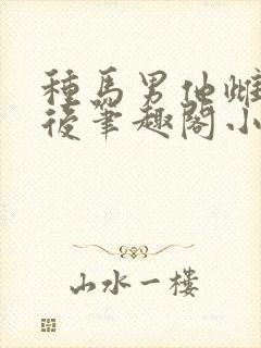 种马男他雌堕之后笔趣阁小说叫什么