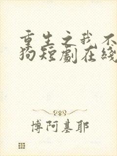 重生之我不是舔狗短剧在线观看