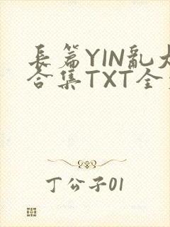 长篇YIN乱大合集TXT全文下载