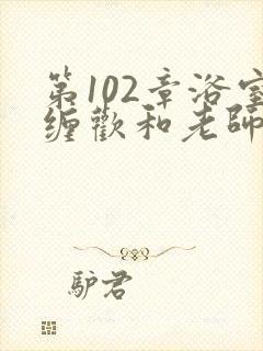 第102章浴室缠欢和老师小说