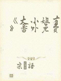 《大小姐有麻烦》番外免费阅读