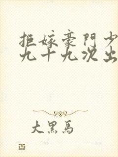 拒嫁豪门少夫人九十九次出逃未删减