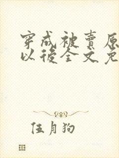 穿成被卖原女主以后全文免费阅读