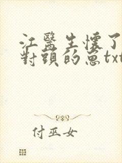江医生怀了他死对头的崽txt