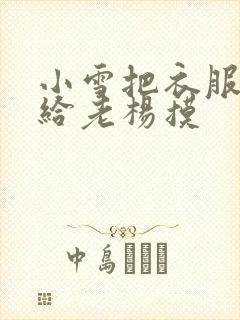 小雪把衣服解开给老杨摸