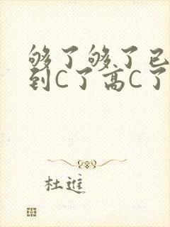 够了够了已经满到C了高C了
