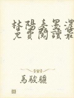 林阳秦墨浓小说免费阅读最新