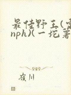 最佳野王(电竞nph)(一坨薯饼)_封面