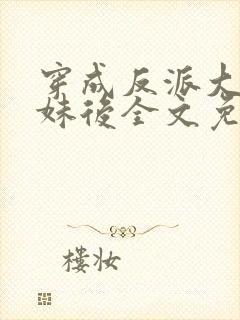 穿成反派大佬表妹后全文免费阅读