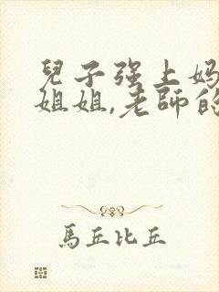 儿子强上妈妈,姐姐,老师的小说