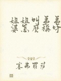 姐姐叫弟弟的老婆怎么称呼封面