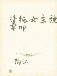 清纯女主被脔日常np