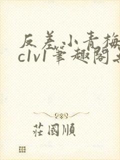 反差小青梅不经c1v1笔趣阁无弹窗