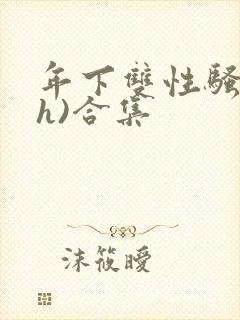 年下双性骚受(h)合集