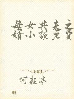 母女共夫之好女婿小说免费阅读全文