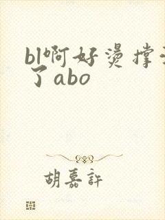 bl啊好烫撑满了abo