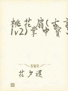 桃花扇(古言,1v2)掌中宝串串香
