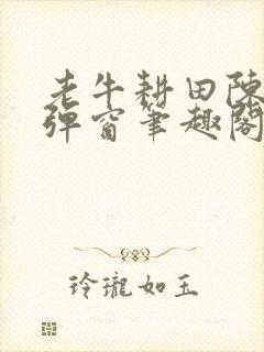 老牛耕田陈雪无弹窗笔趣阁