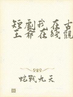 短剧我在古代当王爷在线观看