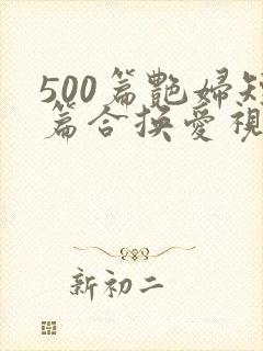 500篇艳妇短篇合换爱视频
