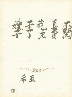 嫂子我真不是傻子了免费阅读全文