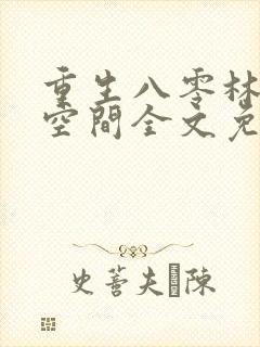 重生八零林区有空间全文免费阅读