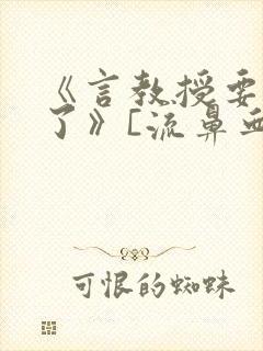 《言教授要撞坏了》[流鼻血]