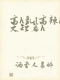 高h乱l高辣h文短篇h