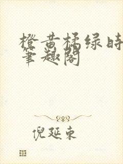 橙黄橘绿时小说笔趣阁