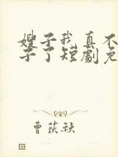 嫂子我真不是傻子了短剧免费