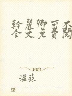 干丽卿可不可以全文免费阅读笔趣阁