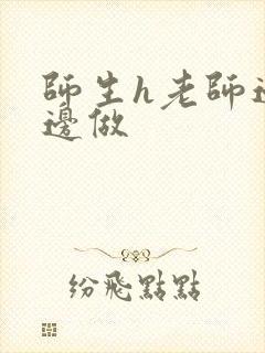 师生h老师边h边做