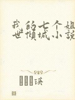 我的七个姐姐绝世倾城小说阅读无弹窗