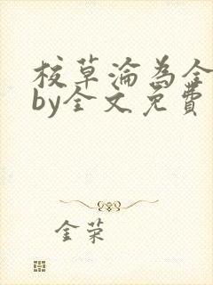 校草沦为全校精by全文免费阅读小说封面