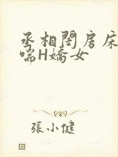丞相闺房床榻粗喘H娇女