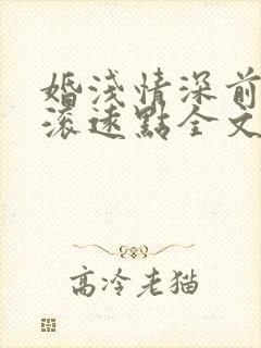 婚浅情深前夫请滚远点全文免费阅读