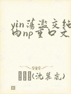 yin荡滥交纯肉np重口文封面