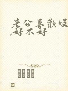 老公喜欢吸乳房,好不好