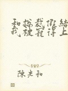 和总裁假结婚后我被宠得上头封面