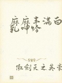 麻麻丰满白嫩双乳呻吟