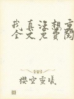 我真没想重生啊全文免费阅读无弹窗无广告