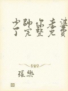 少帅你老婆又跑了完整免费观看