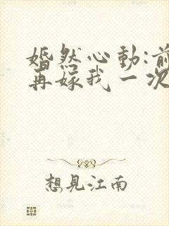 婚然心动:前妻再嫁我一次封面