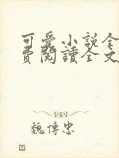 可爱小说全集免费阅读全文最新章节更新时间
