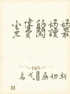 小伟的妈妈全文免费阅读最新章节